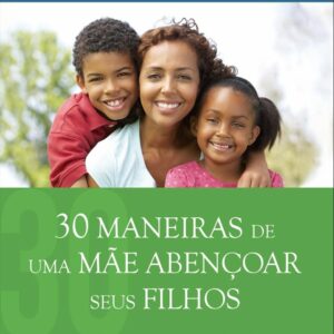 30 Maneiras De Uma Mãe Abençoar Seus Filhos