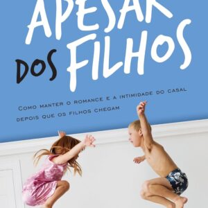 Apesar dos filhos: Como manter o romance e a intimidade do casal depois que os filhos chegam