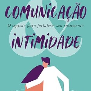 Comunicação & intimidade: O segredo para fortalecer seu casamento