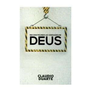 Cláudio Duarte Reconstruindo as verdades de Deus
