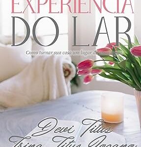 Experiência Do Lar Como Tornar Sua Casa Um Lugar De Amor E Paz Devi Titus Editora Thomas Nelson Brasil
