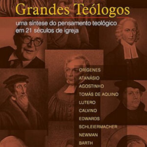 Grandes teólogos: Uma síntese do pensamento teológico em 21 séculos de igreja