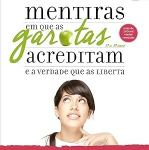 Mentiras Que As Garotas Acreditam E A Verdade Que As Liberta